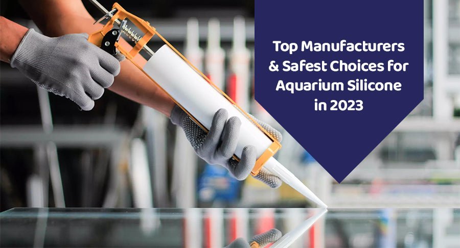 Top Manufacturers & Safest Choices for Aquarium Silicone in 2023